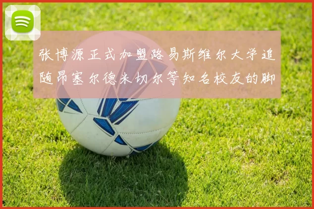 张博源正式加盟路易斯维尔大学追随昂塞尔德米切尔等知名校友的脚步