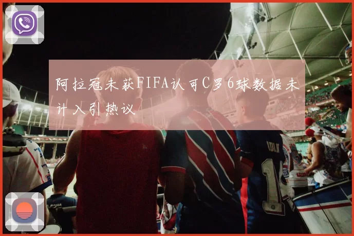 阿拉冠未获FIFA认可C罗6球数据未计入引热议