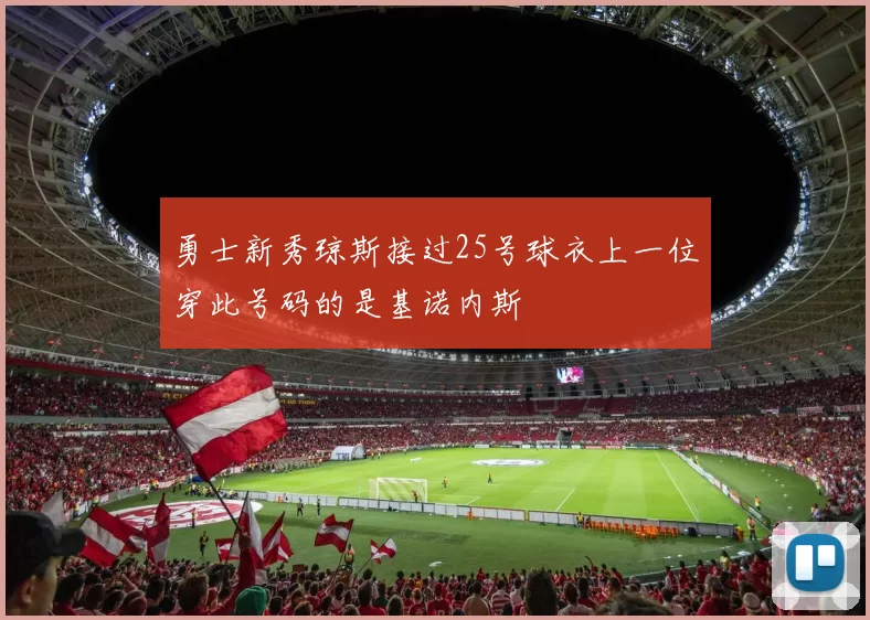 勇士新秀琼斯接过25号球衣上一位穿此号码的是基诺内斯