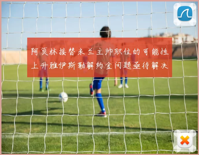 阿莫林接替米兰主帅职位的可能性上升雅伊斯勒解约金问题亟待解决