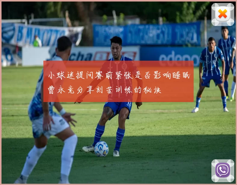 小球迷提问赛前紧张是否影响睡眠曹永竞分享刻苦训练的秘诀